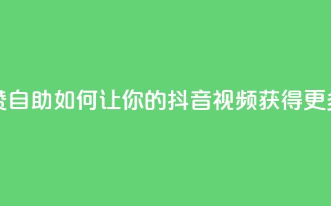 抖音作品点赞自助 - 如何让你的抖音视频获得更多喜欢？！  第1张