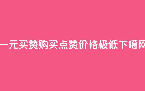 一元买赞app(购买点赞APP价格极低)  第1张