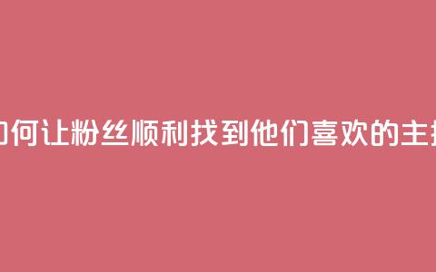 如何让粉丝顺利找到他们喜欢的主播  第1张
