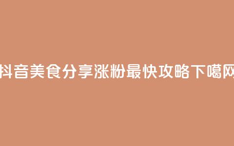 抖音美食分享：涨粉最快攻略  第1张