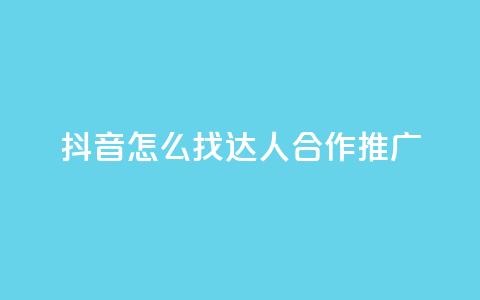 抖音怎么找达人合作推广 - 如何在抖音上寻找达人合作推广？~  第1张