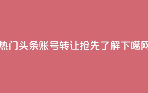 热门头条账号转让：抢先了解！  第1张