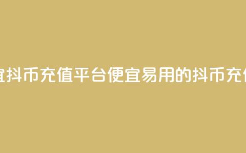最便宜抖币充值平台(便宜易用的抖币充值平台)  第1张