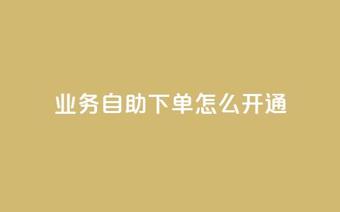 qq业务自助下单怎么开通 - 如何启用qq业务自助下单功能!  第1张