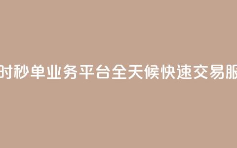 24小时秒单业务平台：全天候快速交易服务  第1张