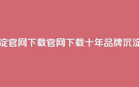 qqc十年沉淀官网下载(QQC官网下载：十年品牌沉淀)  第1张
