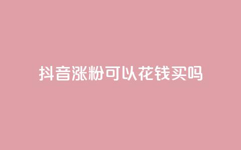 抖音涨粉可以花钱买吗,云商城自助下单最便宜平台 - 抖音如何增加粉丝 抖音粉丝不增加怎么办  第1张