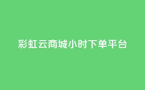 彩虹云商城24小时下单平台,快手24小时自助免费下单软件 - 拼多多助力 拼多多50元差10积分拉几个人  第1张
