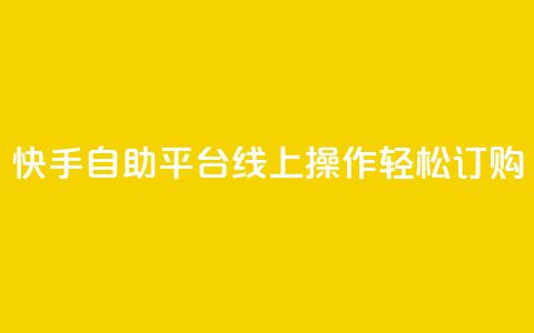 快手自助平台线上操作轻松订购  第1张