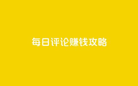 每日评论赚钱攻略-快速赚取额外收入  第1张