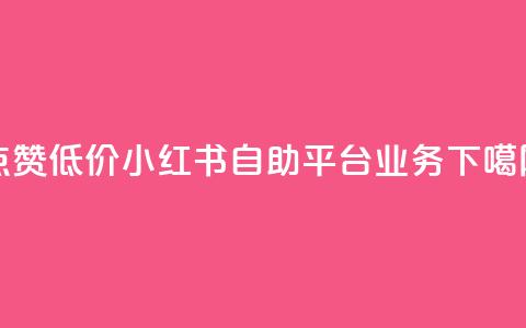qq点赞低价 - 小红书自助平台业务  第1张