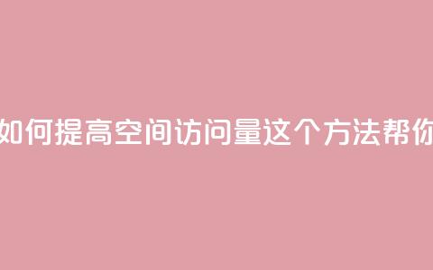 qq空间访问量购买 - 如何提高QQ空间访问量？这5个方法帮你轻松实现！~  第1张