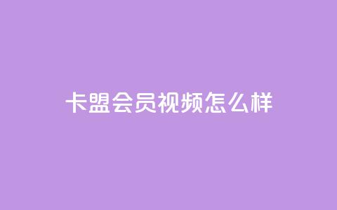 卡盟会员视频怎么样？  第1张