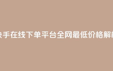 快手在线下单平台全网最低价格解析  第1张