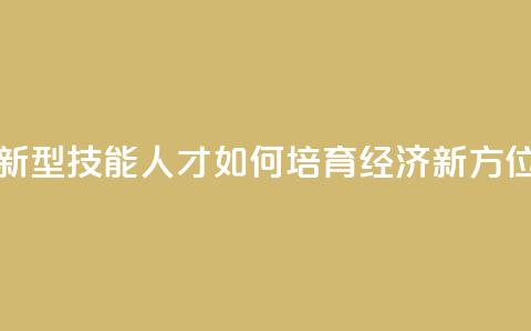 新型技能人才如何培育（经济新方位）  第1张