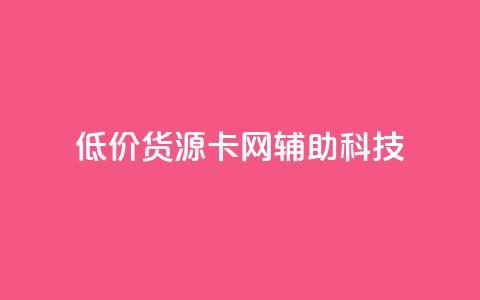 低价货源卡网辅助科技,dy小时全自助下单网站 - 拼多多互助平台 抖音业务低价自助平台超低价  第1张