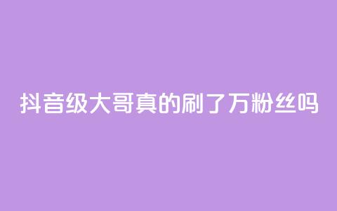 抖音60级大哥：真的刷了2000万粉丝吗？  第1张