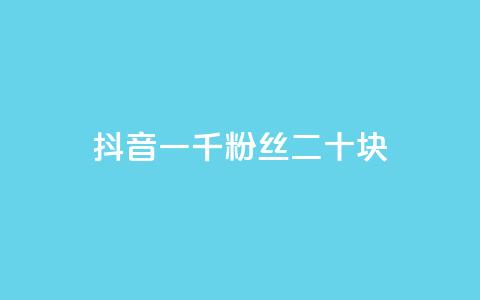 抖音一千粉丝二十块 - 抖音千粉丝能赚二十元的秘密揭秘！  第1张