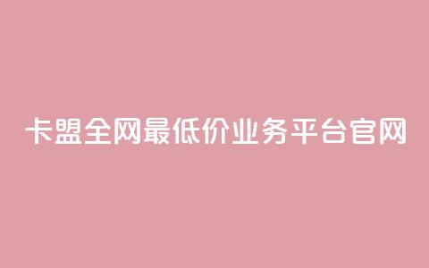 卡盟全网最低价业务平台官网,ks粉丝 - dy点赞充值秒到 dy业务平台入口官网  第1张