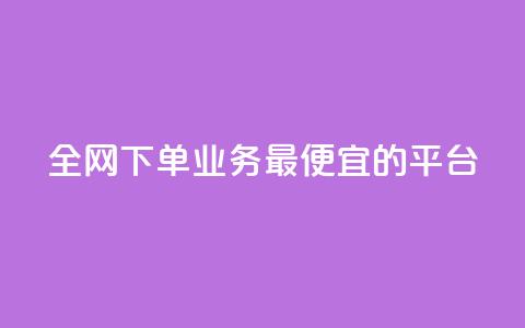 全网下单业务最便宜的平台 - 全网最低价下单平台推荐~  第1张
