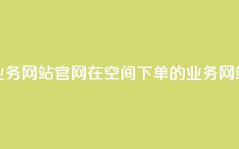 qq空间下单业务网站官网 → 在QQ空间下单的业务网站官方网站  第1张
