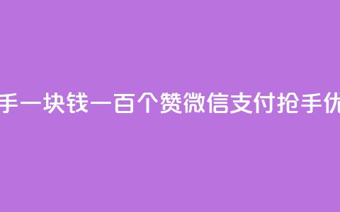 快手一块钱一百个赞微信支付：抢手优惠！  第1张