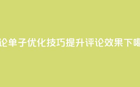 评论单子优化技巧：提升评论效果  第1张