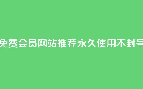 免费会员网站推荐 永久使用不封号  第1张