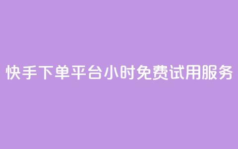 快手下单平台24小时免费试用服务  第1张