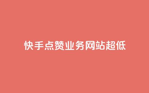 快手点赞业务网站超低 - 超低成本的快手点赞业务网站助您快速推广!  第1张
