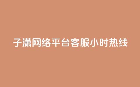 子潇网络平台客服24小时热线,ks免费业务平台 - 24小时自动下单最低价 小红书真人点赞业务  第1张