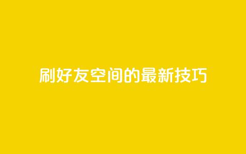 qq刷好友空间的最新技巧  第1张