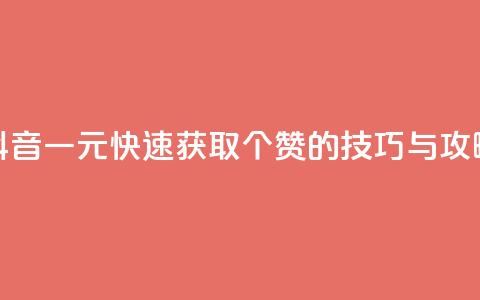 抖音一元快速获取100个赞的技巧与攻略  第1张