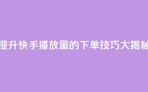 提升快手播放量的下单技巧大揭秘  第1张