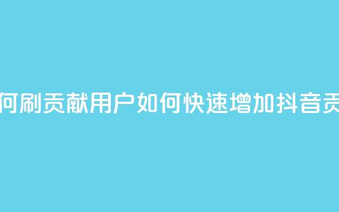 抖音如何刷1000贡献用户(如何快速增加抖音1000贡献用户)  第1张