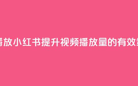 小红书刷播放 - 小红书提升视频播放量的有效策略!  第1张