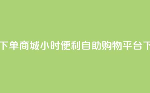 24h自助下单商城 - 24小时便利自助购物平台!  第1张