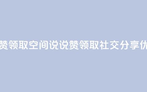空间说说赞领取(空间说说赞领取 -- 社交分享优惠)  第1张