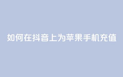如何在抖音上为苹果手机充值？  第1张