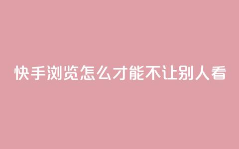 快手浏览怎么才能不让别人看 - 如何在快手上隐藏浏览记录保护隐私技巧！  第1张