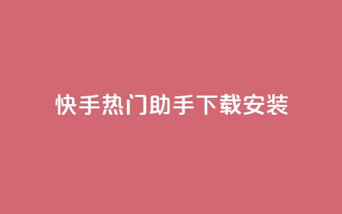 快手热门助手下载安装,qq下单业务 - 免费领取浏览量网站 快币哪里充值便宜  第1张