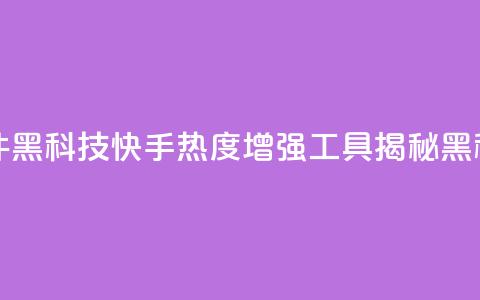 快手热度提升软件黑科技 - 快手热度增强工具揭秘黑科技的奥秘~  第1张