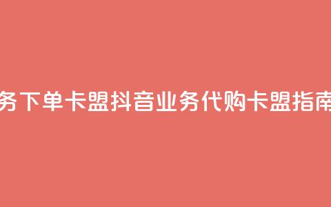抖音业务下单卡盟(抖音业务代购卡盟指南)  第1张