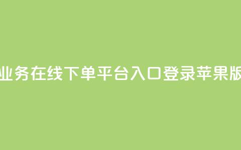 qq业务在线下单平台入口登录苹果版 - 抖音业务下单10个  第1张