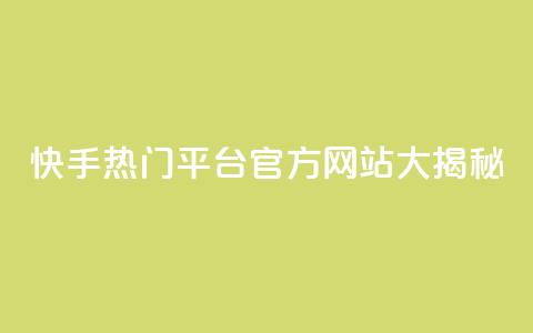 快手热门平台官方网站大揭秘  第1张