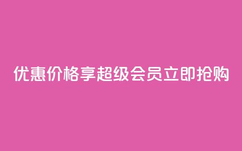 优惠价格享qq超级会员	，立即抢购  第1张