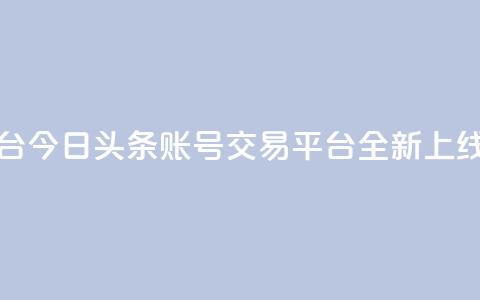 今日头条账号买卖平台 - 今日头条账号交易平台全新上线探索最优选择~  第1张
