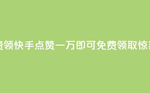 快手赞1万免费领 - 快手点赞一万即可免费领取惊喜奖励~  第1张