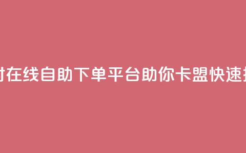 24小时在线自助下单平台助你卡盟快速推广  第1张