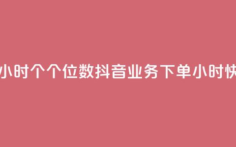 抖音业务下单24小时个个位数(抖音业务下单24小时快速处理)  第1张